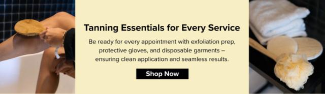 Tanning Essentials for Every Service   Be ready for every appointment with exfoliation prep, protective gloves, and disposable garments – ensuring clean application and seamless results.   Shop Now